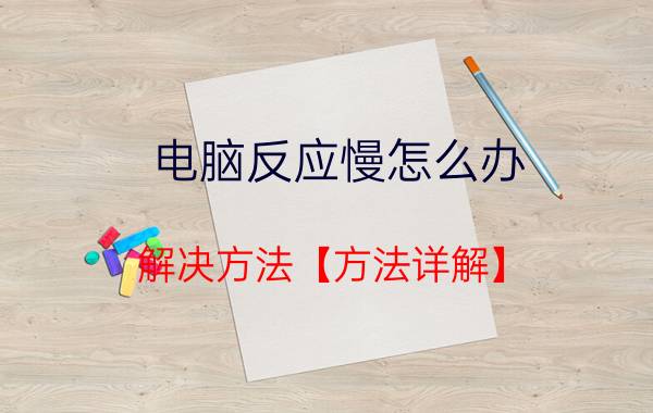 电脑反应慢怎么办 解决方法【方法详解】